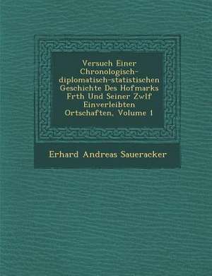 Versuch Einer Chronologisch-Diplomatisch-Statistischen Geschichte Des Hofmarks F Rth Und Seiner Zw LF Einverleibten Ortschaften, Volume 1 de Erhard Andreas Saueracker