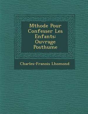 M Thode Pour Confesser Les Enfants: Ouvrage Posthume de Charles-Fran Ois Lhomond