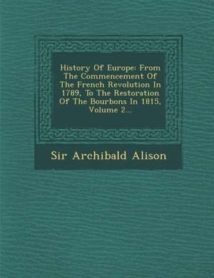 History Of Europe: From The Commencement Of The French Revolution In 1789, To The Restoration Of The Bourbons In 1815, Volume 2... de Archibald Alison