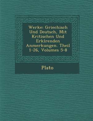 Werke: Griechisch Und Deutsch, Mit Kritischen Und Erkl Renden Anmerkungen. Theil 1-26, Volumes 5-8 de Plato