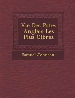 Vie Des Po&#65533;tes Anglais Les Plus C&#65533;l&#65533;bres de Samuel Johnson