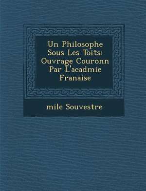 Un Philosophe Sous Les Toits: Ouvrage Couronn Par L'Acad Mie Fran Aise de Emile Souvestre