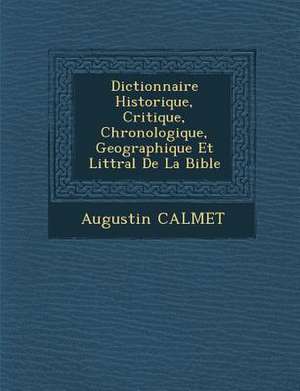 Dictionnaire Historique, Critique, Chronologique, Geographique Et Litt&#65533;ral De La Bible de Augustin Calmet