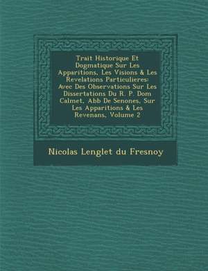 Trait Historique Et Dogmatique Sur Les Apparitions, Les Visions & Les Revelations Particulieres: Avec Des Observations Sur Les Dissertations Du R. P. de Nicolas Languet Du Fresnoy