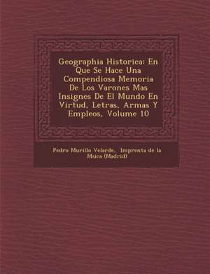 Geographia Historica: En Que Se Hace Una Compendiosa Memoria De Los Varones Mas Insignes De El Mundo En Virtud, Letras, Armas Y Empleos, Vol de Pedro Murillo Velarde