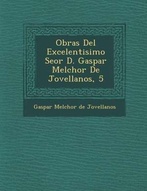 Obras del Excelentisimo Se or D. Gaspar Melchor de Jovellanos, 5 de Gaspar Melchor De Jovellanos