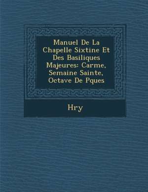 Manuel de La Chapelle Sixtine Et Des Basiliques Majeures: Car Me, Semaine Sainte, Octave de P Ques de H. Ry