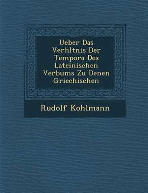 Ueber Das Verh&#65533;ltnis Der Tempora Des Lateinischen Verbums Zu Denen Griechischen de Rudolf Kohlmann