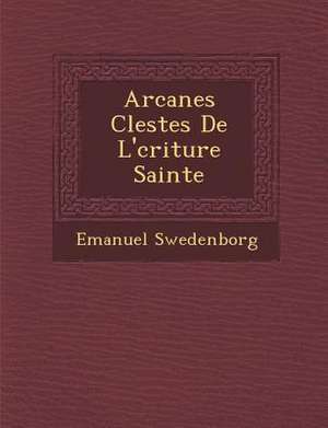 Arcanes C&#65533;lestes De L'&#65533;criture Sainte de Emanuel Swedenborg