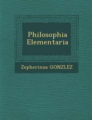 Philosophia Elementaria de Zepherinus Gonz&65533;lez