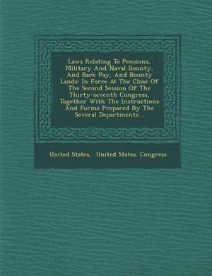 Laws Relating to Pensions, Military and Naval Bounty, and Back Pay, and Bounty Lands: In Force at the Close of the Second Session of the Thirty-Sevent de United States