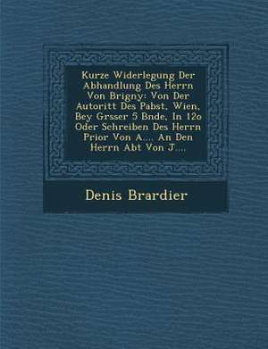 Kurze Widerlegung Der Abhandlung Des Herrn Von B&#65533;rigny: Von Der Autorit&#65533;t Des Pabst, Wien, Bey Gr&#65533;sser 5 B&#65533;nde, in 12o Ode de B&