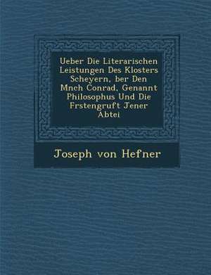 Ueber Die Literarischen Leistungen Des Klosters Scheyern, Ber Den M Nch Conrad, Genannt Philosophus Und Die F Rstengruft Jener Abtei de Joseph Von Hefner