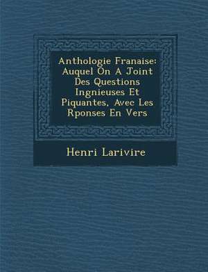 Anthologie Fran Aise: Auquel on a Joint Des Questions Ing Nieuses Et Piquantes, Avec Les R Ponses En Vers de Henri Larivi Re