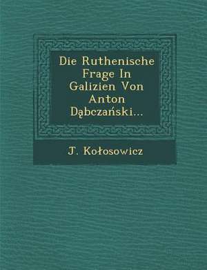 Die Ruthenische Frage in Galizien Von Anton D Bcza Ski... de J. Ko Osowicz