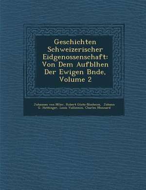 Geschichten Schweizerischer Eidgenossenschaft: Von Dem Aufbl&#65533;hen Der Ewigen B&#65533;nde, Volume 2 de M&