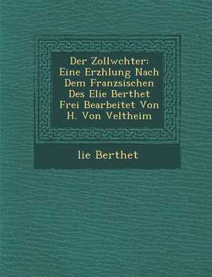 Der Zollw Chter: Eine Erz Hlung Nach Dem Franz Sischen Des Elie Berthet Frei Bearbeitet Von H. Von Veltheim de Elie Bertrand Berthet