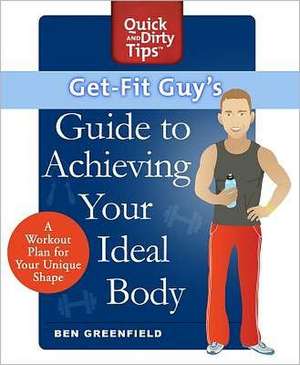 Get-Fit Guy's Guide to Achieving Your Ideal Body: A Workout Plan for Your Unique Shape de Ben Greenfield