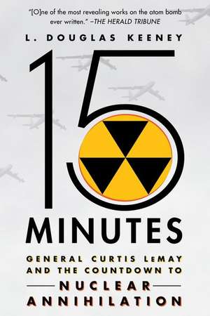 15 Minutes: General Curtis Lemay and the Countdown to Nuclear Annihilation de L. Douglas Keeney