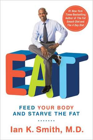 Eat: Feed Your Body and Starve the Fat de Ian K. Smith