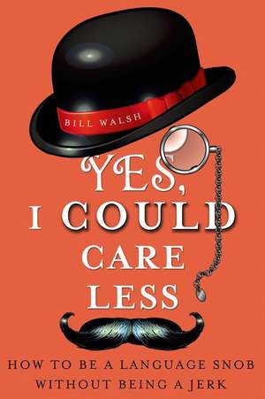 Yes, I Could Care Less: How to Be a Language Snob Without Being a Jerk de Bill Walsh