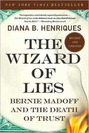 The Wizard of Lies: Bernie Madoff and the Death of Trust de Diana B Henriques