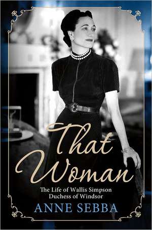 That Woman: The Life of Wallis Simpson, Duchess of Windsor de Anne Sebba