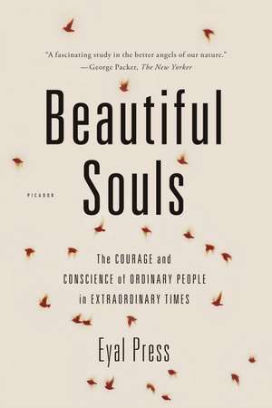 Beautiful Souls: The Courage and Conscience of Ordinary People in Extraordinary Times de Eyal Press