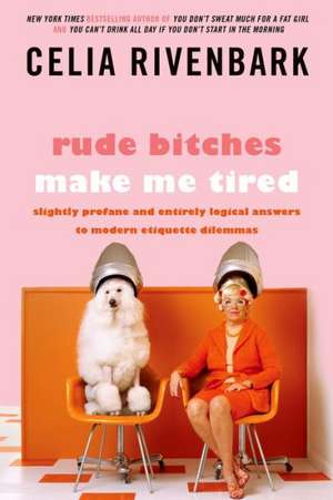 Rude Bitches Make Me Tired: Slightly Profane and Entirely Logical Answers to Modern Etiquette Dilemmas de Celia Rivenbark