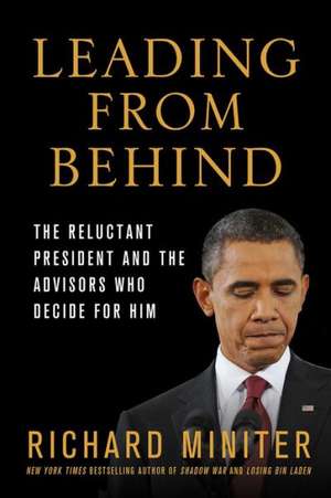 Leading from Behind: The Reluctant President and the Advisors Who Decide for Him de Richard Miniter