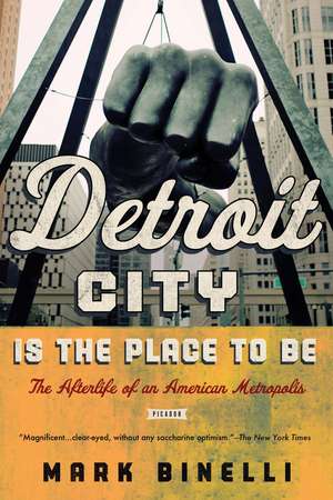 Detroit City Is the Place to Be: The Afterlife of an American Metropolis de Mark Binelli