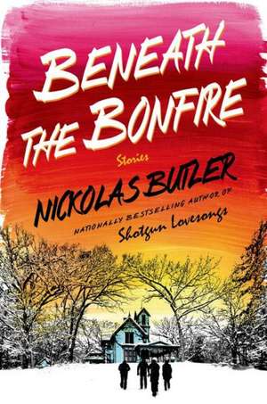 Beneath the Bonfire: Stories de Nickolas Butler