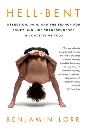 Hell-Bent: Obsession, Pain, and the Search for Something Like Transcendence in Competitive Yoga de Benjamin Lorr