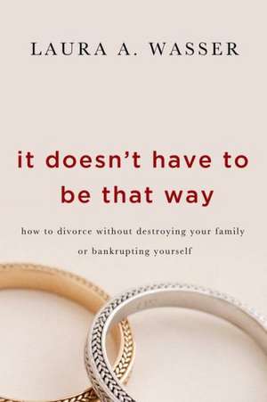 It Doesn't Have to Be That Way: How to Divorce Without Destroying Your Family or Bankrupting Yourself de Laura Wasser