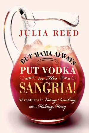 But Mama Always Put Vodka in Her Sangria!: Adventures in Eating, Drinking, and Making Merry de Julia Reed