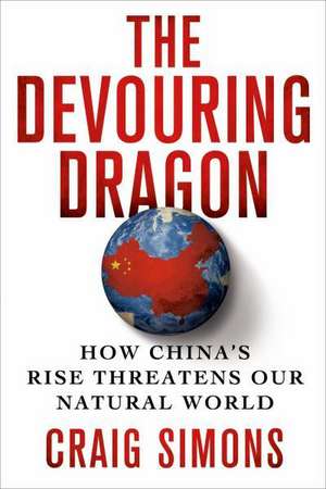 The Devouring Dragon: How China's Rise Threatens Our Natural World de Craig Simons