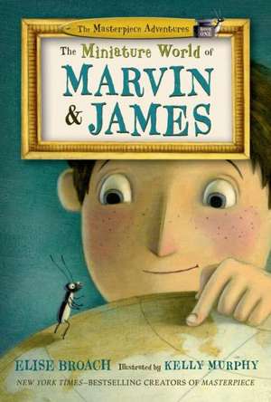 The Miniature World of Marvin and James: A Journey Through Space, Time, and Beyond de Elise Broach