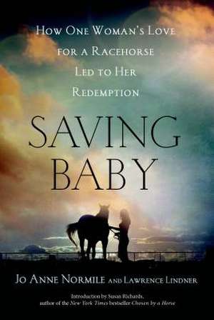 Saving Baby: How One Woman's Love for a Racehorse Led to Her Redemption de Jo Anne Normile