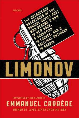 Limonov: The Outrageous Adventures of the Radical Soviet Poet Who Became a Bum in New York, a Sensation in France, and a Politi de Emmanuel Carrere