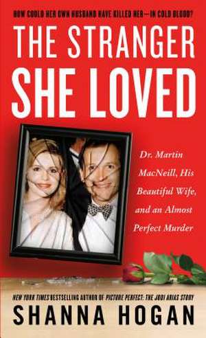 The Stranger She Loved: Dr. Martin MacNeill, His Beautiful Wife, and an Almost Perfect Murder de Shanna Hogan