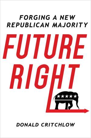 Future Right: Forging a New Republican Majority de Donald Critchlow