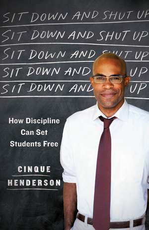 Sit Down and Shut Up: How Discipline Can Set Students Free de Cinque Henderson