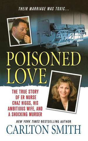 Poisoned Love: The True Story of Er Nurse Chaz Higgs, His Ambitious Wife, and a Shocking Murder de Carlton Smith