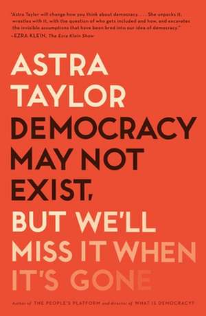 Democracy May Not Exist, But We'll Miss It When It's Gone de Astra Taylor