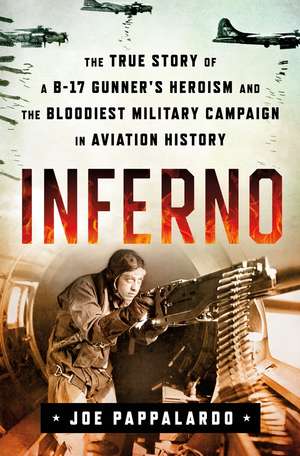 Inferno: The True Story of a B-17 Gunner's Heroism and the Bloodiest Military Campaign in Aviation History de Joe Pappalardo