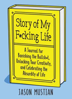 Story of My F*cking Life: A Journal for Banishing the Bullsh*t, Unlocking Your Creativity, and Celebrating the Absurdity of Life de Jason Mustian