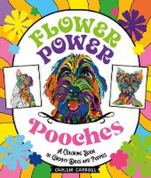 Flower Power Pooches: A Coloring Book of Groovy Dogs and Puppies de Chellie Carroll