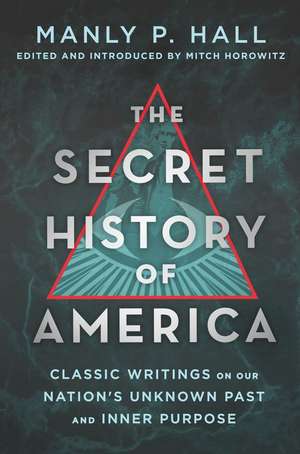 The Secret History of America: Classic Writings on Our Nation's Unknown Past and Inner Purpose de Manly P. Hall