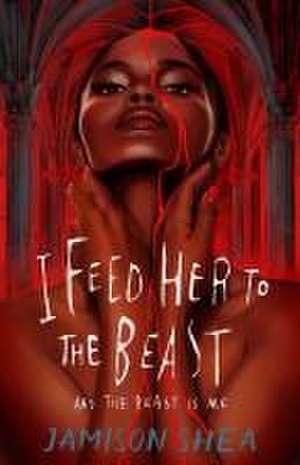 I Feed Her to the Beast and the Beast Is Me de Jamison Shea