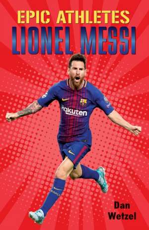 Epic Athletes: Lionel Messi de Dan Wetzel